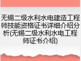 无锡二级水利水电建造工程师技能资格证书详细介绍分析(无锡二级水利水电工程师证书介绍)