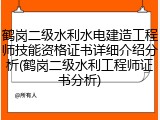 鹤岗二级水利水电建造工程师技能资格证书详细介绍分析(鹤岗二级水利工程师证书分析)