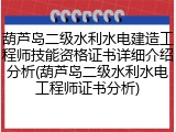 葫芦岛二级水利水电建造工程师技能资格证书详细介绍分析(葫芦岛二级水利水电工程师证书分析)