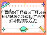 广西纺织工程咨询工程师有补贴吗怎么领取呢(广西纺织补贴领取方式)