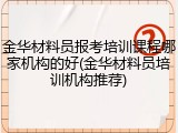 金华材料员报考培训课程哪家机构的好(金华材料员培训机构推荐)