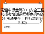 南通中级金属矿山安全工程师报考培训课程哪家机构的好(南通安全工程师培训好机构)