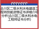 合川区二级水利水电建造工程师技能资格证书详细介绍分析(合川区二级水利水电工程师证书分析)
