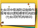 七台河中级消防设施操作员报考培训课程哪家机构的好(七台河好机构培训)