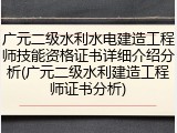 广元二级水利水电建造工程师技能资格证书详细介绍分析(广元二级水利建造工程师证书分析)