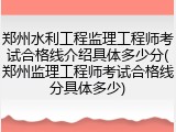 郑州水利工程监理工程师考试合格线介绍具体多少分(郑州监理工程师考试合格线分具体多少)