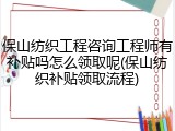 保山纺织工程咨询工程师有补贴吗怎么领取呢(保山纺织补贴领取流程)