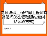 安顺纺织工程咨询工程师有补贴吗怎么领取呢(安顺补贴领取方式)