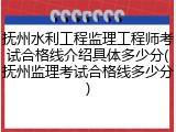 抚州水利工程监理工程师考试合格线介绍具体多少分(抚州监理考试合格线多少分)