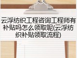云浮纺织工程咨询工程师有补贴吗怎么领取呢(云浮纺织补贴领取流程)