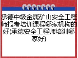 承德中级金属矿山安全工程师报考培训课程哪家机构的好(承德安全工程师培训哪家好)