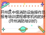 开州区中级消防设施操作员报考培训课程哪家机构的好(开州消防培训好)