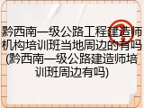 黔西南一级公路工程建造师机构培训班当地周边的有吗(黔西南一级公路建造师培训班周边有吗)