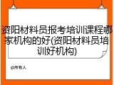 资阳材料员报考培训课程哪家机构的好(资阳材料员培训好机构)