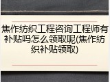 焦作纺织工程咨询工程师有补贴吗怎么领取呢(焦作纺织补贴领取)