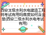 西安二级水利水电建造工程师考试有用吗难度如何含金量(西安二级水利水电考试有用)