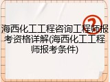 海西化工工程咨询工程师报考资格详解(海西化工工程师报考条件)