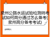 泉州公路水运试验检测师考试如何高分通过怎么备考(泉州高分备考考试)