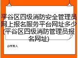 平谷区四级消防安全管理员网上报名服务平台网址多少(平谷区四级消防管理员报名网址)