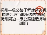 抚州一级公路工程建造师机构培训班当地周边的有吗(抚州周边一级公路建造师培训班)