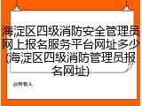 海淀区四级消防安全管理员网上报名服务平台网址多少(海淀区四级消防管理员报名网址)