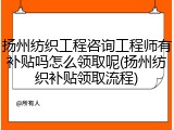 扬州纺织工程咨询工程师有补贴吗怎么领取呢(扬州纺织补贴领取流程)