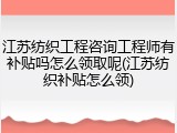 江苏纺织工程咨询工程师有补贴吗怎么领取呢(江苏纺织补贴怎么领)