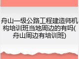 舟山一级公路工程建造师机构培训班当地周边的有吗(舟山周边有培训班)