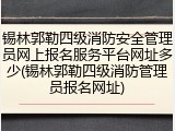 锡林郭勒四级消防安全管理员网上报名服务平台网址多少(锡林郭勒四级消防管理员报名网址)