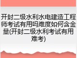 开封二级水利水电建造工程师考试有用吗难度如何含金量(开封二级水利考试有用难考)