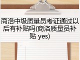 商洛中级质量员考证通过以后有补贴吗(商洛质量员补贴 yes)