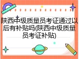 陕西中级质量员考证通过以后有补贴吗(陕西中级质量员考证补贴)