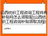 山西纺织工程咨询工程师有补贴吗怎么领取呢(山西纺织工程咨询补贴领取流程)
