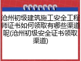 沧州初级建筑施工安全工程师证书如何领取有哪些渠道呢(沧州初级安全证书领取渠道)