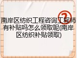 南岸区纺织工程咨询工程师有补贴吗怎么领取呢(南岸区纺织补贴领取)