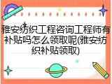 雅安纺织工程咨询工程师有补贴吗怎么领取呢(雅安纺织补贴领取)