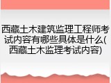 西藏土木建筑监理工程师考试内容有哪些具体是什么(西藏土木监理考试内容)