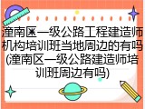 潼南区一级公路工程建造师机构培训班当地周边的有吗(潼南区一级公路建造师培训班周边有吗)