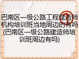 巴南区一级公路工程建造师机构培训班当地周边的有吗(巴南区一级公路建造师培训班周边有吗)