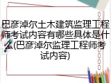 巴彦淖尔土木建筑监理工程师考试内容有哪些具体是什么(巴彦淖尔监理工程师考试内容)