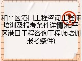 和平区港口工程咨询工程师培训及报考条件详情(和平区港口工程咨询工程师培训报考条件)
