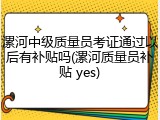 漯河中级质量员考证通过以后有补贴吗(漯河质量员补贴 yes)