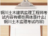 铜川土木建筑监理工程师考试内容有哪些具体是什么(铜川土木监理考试内容)