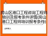 房山区港口工程咨询工程师培训及报考条件详情(房山港口工程师培训报考条件)