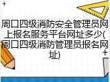 周口四级消防安全管理员网上报名服务平台网址多少(周口四级消防管理员报名网址)