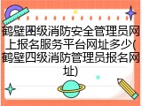 鹤壁四级消防安全管理员网上报名服务平台网址多少(鹤壁四级消防管理员报名网址)