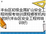 丰台区初级金属矿山安全工程师报考培训课程哪家机构的好(丰台区安全工程师培训好)