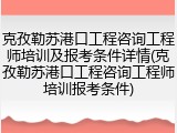 克孜勒苏港口工程咨询工程师培训及报考条件详情(克孜勒苏港口工程咨询工程师培训报考条件)