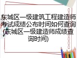 东城区一级建筑工程建造师考试成绩公布时间如何查询(东城区一级建造师成绩查询时间)