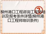 柳州港口工程咨询工程师培训及报考条件详情(柳州港口工程师培训条件)